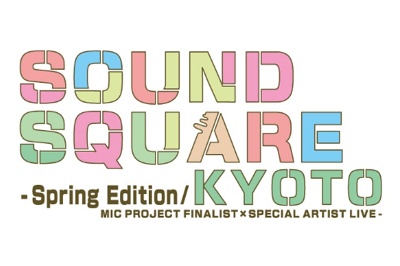 SOUND SQUARE KYOTO -Spring Edition/MIC PROJECT FINALIST×SPECIAL ARTIST LIVE-