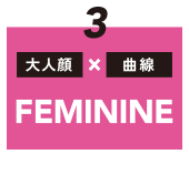 ３［大人顔］or［曲線］ FEMININE